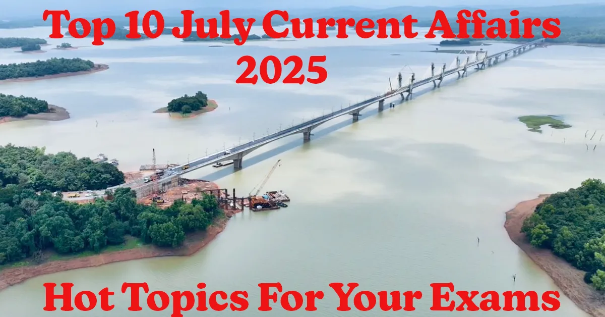 Top 10 July Current Affairs 2025 Hot Topics For Your Exams